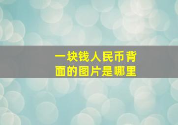 一块钱人民币背面的图片是哪里