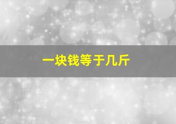 一块钱等于几斤