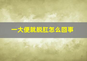 一大便就脱肛怎么回事