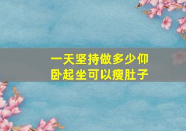 一天坚持做多少仰卧起坐可以瘦肚子