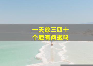 一天放三四十个屁有问题吗