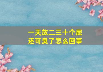 一天放二三十个屁还可臭了怎么回事