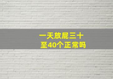 一天放屁三十至40个正常吗