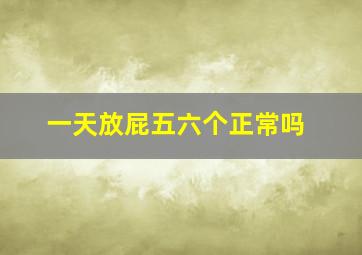 一天放屁五六个正常吗