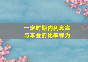 一定时期内利息率与本金的比率称为