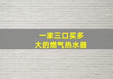 一家三口买多大的燃气热水器