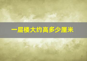 一层楼大约高多少厘米