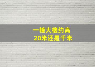 一幢大楼约高20米还是千米