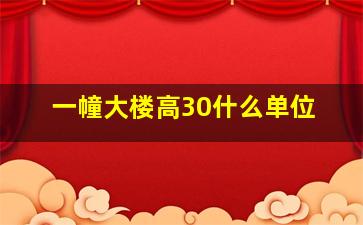 一幢大楼高30什么单位