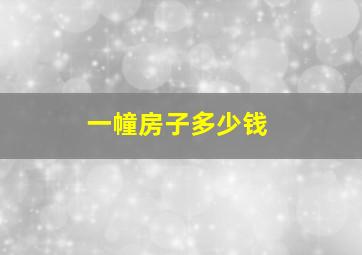 一幢房子多少钱