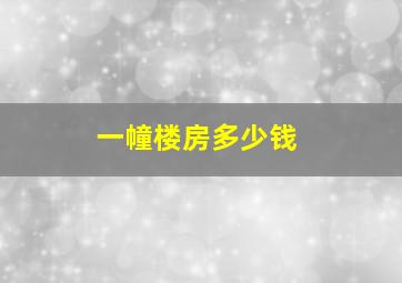 一幢楼房多少钱