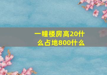 一幢楼房高20什么占地800什么