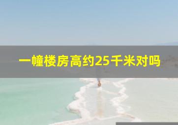 一幢楼房高约25千米对吗