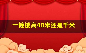 一幢楼高40米还是千米