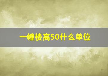 一幢楼高50什么单位