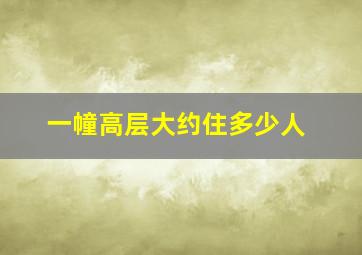 一幢高层大约住多少人