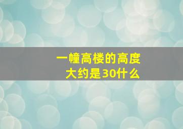 一幢高楼的高度大约是30什么