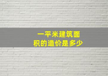 一平米建筑面积的造价是多少