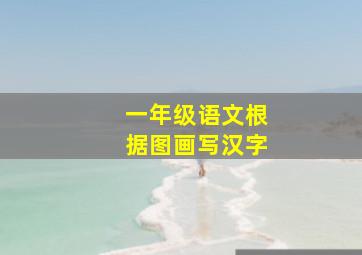 一年级语文根据图画写汉字