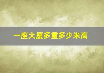 一座大厦多重多少米高