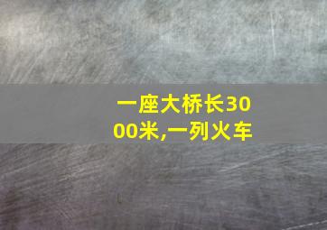 一座大桥长3000米,一列火车