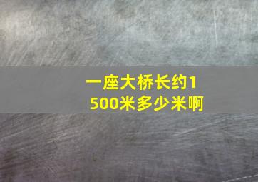 一座大桥长约1500米多少米啊