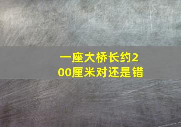 一座大桥长约200厘米对还是错