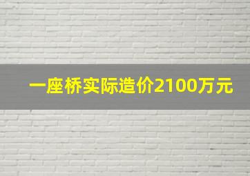 一座桥实际造价2100万元