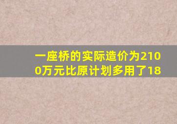 一座桥的实际造价为2100万元比原计划多用了18