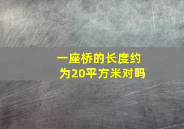 一座桥的长度约为20平方米对吗