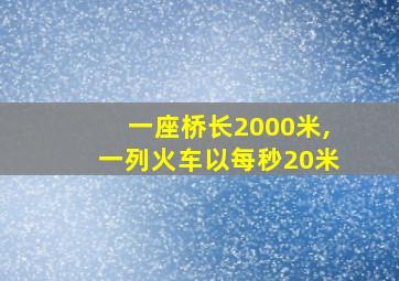 一座桥长2000米,一列火车以每秒20米