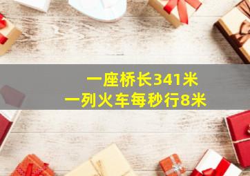 一座桥长341米一列火车每秒行8米