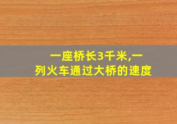 一座桥长3千米,一列火车通过大桥的速度