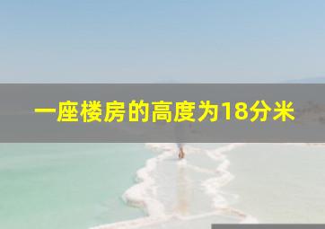 一座楼房的高度为18分米