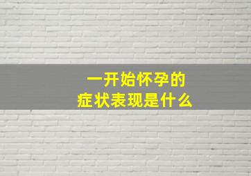 一开始怀孕的症状表现是什么