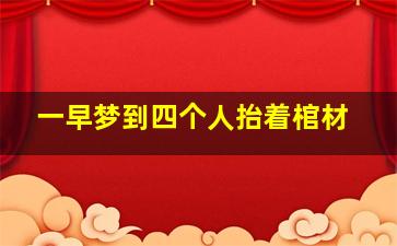 一早梦到四个人抬着棺材