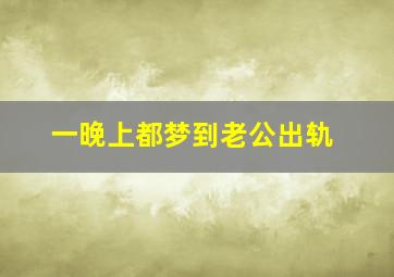 一晚上都梦到老公出轨