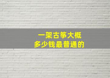 一架古筝大概多少钱最普通的