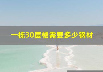 一栋30层楼需要多少钢材