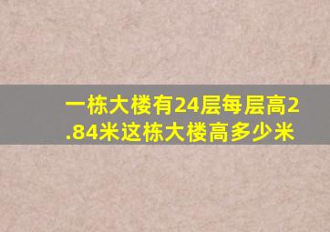 一栋大楼有24层每层高2.84米这栋大楼高多少米