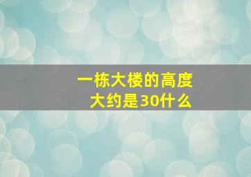 一栋大楼的高度大约是30什么