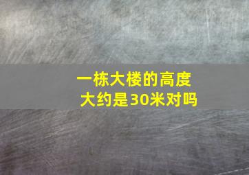 一栋大楼的高度大约是30米对吗