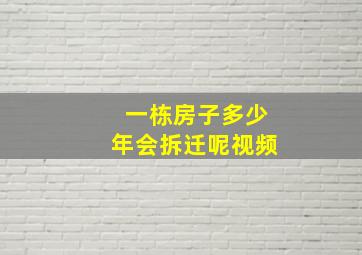 一栋房子多少年会拆迁呢视频