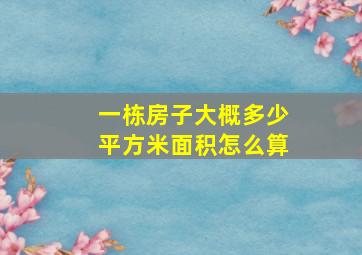 一栋房子大概多少平方米面积怎么算