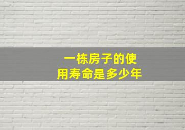 一栋房子的使用寿命是多少年