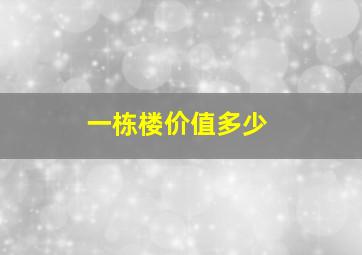 一栋楼价值多少