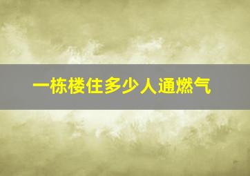 一栋楼住多少人通燃气