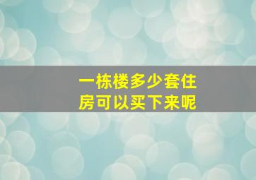 一栋楼多少套住房可以买下来呢