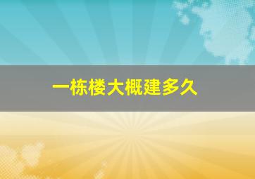 一栋楼大概建多久