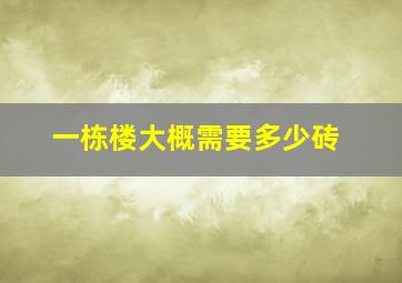 一栋楼大概需要多少砖